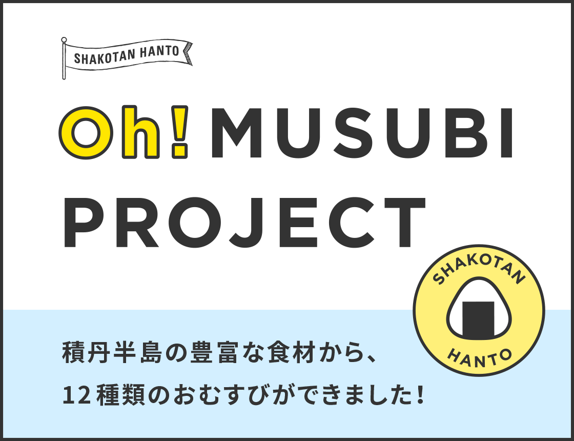 SHAKOTAN HANTO Oh!MUSUBI PROJECT - 積丹半島の豊富な食材から、12種類のおむすびができました！